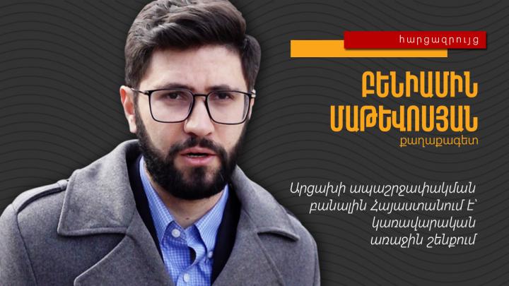 Արցախի ապաշրջափակման բանալին Հայաստանում է՝ կառավարական առաջին շենքում․ Բենիամին Մաթևոսյան