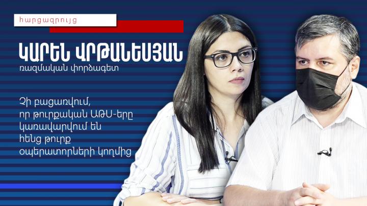 Չի բացառվում, որ թուրքական ԱԹՍ-երը կառավարվում են հենց թուրք օպերատորների կողմից. Կարեն Վրթանեսյան